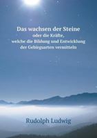 Das wachsen der Steine oder die Kräfte, welche die Bildung und Entwicklung der Gebirgsarten vermitteln 5519074488 Book Cover