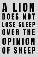 A Lion Does Not Lose Sleep Over The Opinion Of Sheep: Lined Notebook Journal - For Motivational Lovers Speakers - Novelty Themed Gifts 1695346157 Book Cover