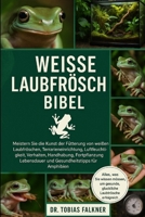 Weisse Laubfrösche Bibel: Meistern Sie die Kunst der Fütterung von weißen Laubfröschen, Terrarieneinrichtung, Luftfeuchtigkeit, Verhalten, Handhabung, B0FVSV74FM Book Cover