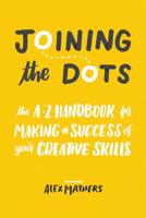 Joining the Dots: The A-Z Handbook for Making a Success of Your Creative Skills 1546612734 Book Cover