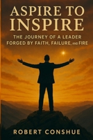 Aspire to Inspire: The Journey of a Leader Forged by Faith, Failure, and Fire B0FFL713D3 Book Cover