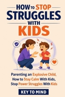 How to Parent Explosive Children: How to Stay Calm With Kids, Stop Power Struggles With Kids, Handle Strong Willed Child Behavior, and Raise Good Humans Through Love and Logic B0GZDQRCWY Book Cover