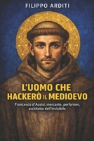 L'UOMO CHE HACKERÒ IL MEDIOEVO: Francesco d'Assisi: mercante, performer, architetto dell'invisibile (Italian Edition) B0GSQQVCYQ Book Cover