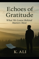 Echoes of Gratitude: What We Leave Behind Matters Most B0F8NZ96HT Book Cover