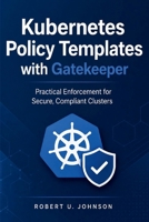 Kubernetes Policy Templates with Gatekeeper: Practical Enforcement for Secure, Compliant Clusters B0H113PLVX Book Cover