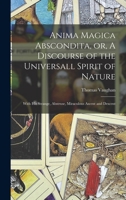 Anima Magica Abscondita, or, A Discourse of the Universall Spirit of Nature: With his Strange, Abstruse, Miraculous Ascent and Descent 1017472289 Book Cover