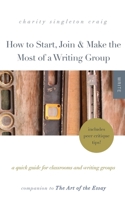 How to Start, Join & Make the Most of a Writing Group: A Quick Guide for Classrooms and Writing Groups—Includes Peer Critique Tips! Companion to The Art of the Essay 1943120358 Book Cover