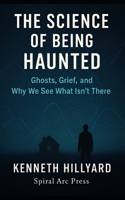 The Science Of Being Haunted: Ghosts, Grief, and Why We See What Isn't There 8797618993 Book Cover