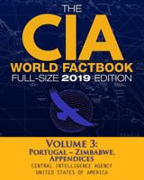 The CIA World Factbook Volume 3: Full-Size 2019 Edition: Giant Format, 600+ Pages: The #1 Global Reference, Complete & Unabridged - Vol. 3 of 3, Portugal Zimbabwe, Appendices 1792997418 Book Cover
