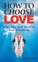 How to Choose Love When You Just Want to Slap Somebody 1452514933 Book Cover