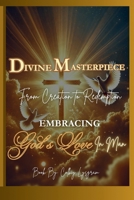 Divine Masterpiece : From Creation Redemption Embracing God's Love in Man 1967460019 Book Cover