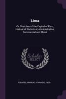 Lima: Or, Sketches of the Capital of Peru, Historical Statistical, Administrative, Commercial and Moral 1340663708 Book Cover