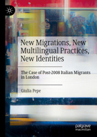 New Migrations, New Multilingual Practices, New Identities: The Case of Post-2008 Italian Migrants in London 3031096509 Book Cover