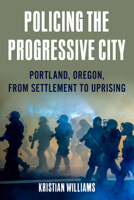 Policing the Progressive City: How Cops, Capitalists and Progressive Reformers Shaped Portland, Oregon (1840-2020) 1849354286 Book Cover