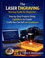 The Laser Engraving Startup Guide for Beginners: Step-by-Step Projects Using LightBurn to Create Crafts You Can Sell with Confidence B0GMGJV4GM Book Cover