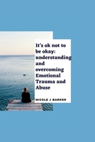 It’s ok not to be okay: Understanding and overcoming emotional trauma and abuse B0CTXGCT8S Book Cover