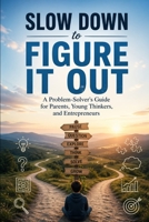 Slow Down to Figure It Out: A Problem-Solver's Guide for Parents, Young Thinkers, and Entrepreneurs B0GY53BDM3 Book Cover