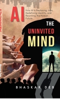 AI The Uninvited Mind: How AI Is Replacing Jobs, Redefining Identity, and Rewriting the Human Future B0FQW38NMK Book Cover