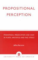 Propositional Perception: Phantasia, Predication and Sign in Plato, Aristotle and the Stoics 0761823417 Book Cover