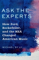 Ask the Experts: How Ford, Rockefeller, and the NEA Changed American Music 0197651496 Book Cover