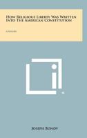 How Religious Liberty Was Written Into the American Constitution: A History 1258474204 Book Cover