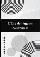L'Ère des Agents Autonomes: Le manuel complet pour bâtir des agents IA, connecter des API et orchestrer des systèmes autonomes performants (French Edition) B0H6SRJ38D Book Cover