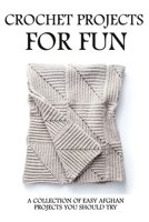 Crochet Projects For Fun: A Collection Of Easy Afghan Projects You Should Try: Crochet Patterns For Afghans B08XVL4WDV Book Cover