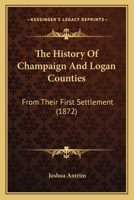 The History of Champaign and Logan Counties: From Their First Settlement 1241335885 Book Cover