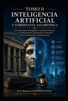 TOMO II INTELIGENCIA ARTIFICIAL Y GOBERNANZA ALGORÍTMICA: IA Autónoma, Inteligencia Artificial General y Transformación del Estado de Derecho en la ... (CIVILIZACIÓN ALGORÍTMICA) (Spanish Edition) B0H1MSG3CV Book Cover