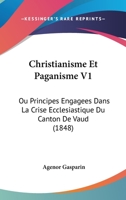 Christianisme Et Paganisme V1: Ou Principes Engagees Dans La Crise Ecclesiastique Du Canton De Vaud (1848) 1168117046 Book Cover