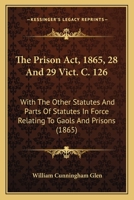 The Prison Act, 1865, 28 And 29 Vict. C. 126: With The Other Statutes And Parts Of Statutes In Force Relating To Gaols And Prisons 1165094630 Book Cover