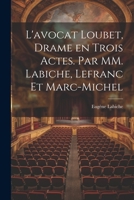 L'avocat Loubet, Drame en Trois Actes. Par MM. Labiche, Lefranc et Marc-Michel 1022142178 Book Cover