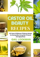 CASTOR OIL BEAUTY RECIPES: DIY Castor Oil Skincare & Haircare Recipes For Glowing Skin, Strong Hair & Natural Anti-Aging Beauty B0FPDFCS4S Book Cover