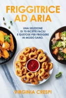 Friggitrice ad aria: Una selezione di 70 ricette facili e gustose per friggere in modo sano B08NY12D7Z Book Cover