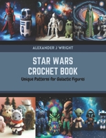 Star Wars Crochet Book: Unique Patterns for Galactic Figures B0CR46CQKP Book Cover