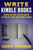 Write Kindle Books: Write Better, Write Faster & Publish Your Own Kindle Book 1535077824 Book Cover