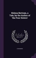 Helena Bertram, a Tale, by the Author of 'The Four Sisters'. 1357882041 Book Cover