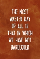 The Most Wasted Day Of All Is That In Which We Have Not Barbecued: Notebook Journal Composition Blank Lined Diary Notepad 120 Pages Paperback Orange Texture BBQ 1706266812 Book Cover