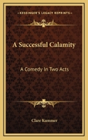 A Successful Calamity: A Comedy in Two Acts 0548498512 Book Cover