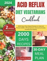 Acid Reflux Diet Vegetarians Cookbook: 2000 Days Plant-Based Recipes to Heal and Prevent GERD, LPR Symptoms, Overcome Anxiety and Become Healthy B0CVB8YNDY Book Cover