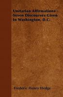 Unitarian Affirmations: Seven Discourses Given in Washington, D.C. 137333438X Book Cover