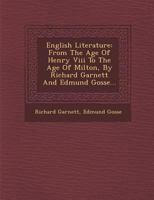 English Literature: From the Age of Henry VIII to the Age of Milton, by Richard Garnett and Edmund Gosse... 1171857632 Book Cover