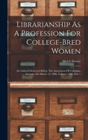 Librarianship As A Profession For College-bred Women: An Address Delivered Before The Association Of Collegiate Alumnæ, On March 13, 1886, Volume 1886, Part 1 1018770399 Book Cover