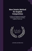 New Zetetic Method for English Composition: A Series of Progressive Exercises, Containing Imitations of Fables, Legends, Poems, &c. ... 135816147X Book Cover