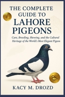 The Complete Guide to Lahore Pigeons: Care, Breeding, Showing, and the Cultural Heritage of the World’s Most Elegant Pigeon B0FQT3Q2J2 Book Cover