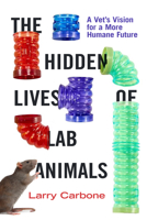 The Hidden Lives of Lab Animals: A Vet's Vision for a More Humane Future 0520403967 Book Cover
