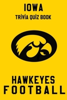 Iowa Hawkeyes Trivia Quiz Book - Football: The One With All The Questions - NCAA Football Fan - Gift for fan of Iowa Hawkeyes B086B5Q98Z Book Cover