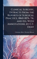 Clinical Surgery, Extracts from the Reports of Surgical Practice, 1860-1876, Tr. and Ed., with Annotations, by C.T. Dent 1023743051 Book Cover
