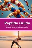 Peptide Guide: A Beginner's 3-Week Plan for Women to Support Hormones, Fat Loss, Skin Health, and Longevity B0F2J9TDJ6 Book Cover