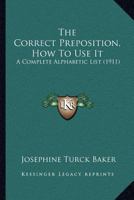 The Correct Preposition: How to Use It; a Complete Alphabetic List 1015815510 Book Cover